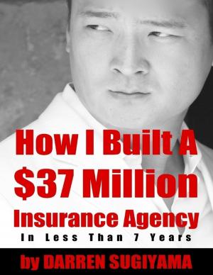 Cover of the book How I Built a $37 Million Insurance Agency In Less Than 7 Years by Tony Kelbrat