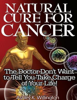 Cover of the book Natural Cure for Cancer: The Doctor Don't Want to Tell You - Take Charge of Your Life! by Kym Datura