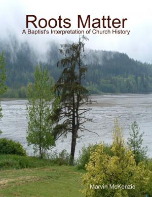 Cover of the book Roots Matter - A Baptist's Interpretation of Church History by Tony Kelbrat