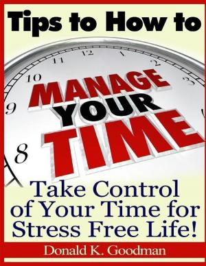 Cover of the book Tips to How to Manage Your Time: Take Control of Your Time and Stress Free Life! by William Malic