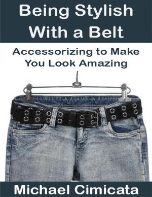 Book cover of Being Stylish With a Belt: Accessorizing to Make You Look Amazing