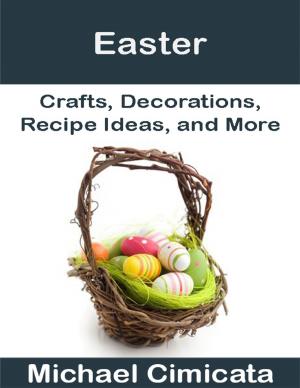 Cover of the book Easter: Crafts, Decorations, Recipe Ideas, and More by Sean Mosley