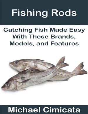 Cover of the book Fishing Rods: Catching Fish Made Easy With These Brands, Models, and Features by Ed SJC Park