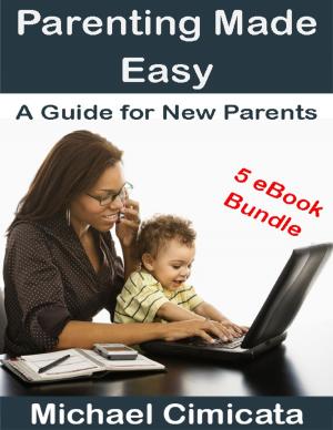 Cover of the book Parenting Made Easy: A Guide for New Parents (5 eBook Bundle) by Greg Moriates