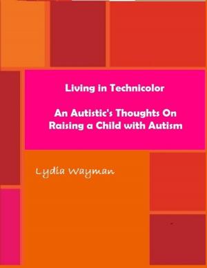 Cover of the book Living In Technicolor: An Autistic's Thoughts On Raising a Child With Autism by Mark Blankenship