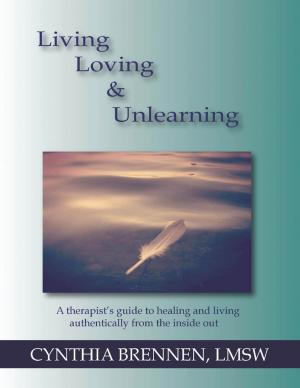 Cover of the book Living, Loving & Unlearning: A Therapist's Guide to Healing and Living Authentically from the Inside Out by Chris Bateman