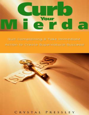 Cover of the book Curb Your Mierda!: Quit Complaining & Take Immediate Action to Create Supernatural Success! by Pamela Forest