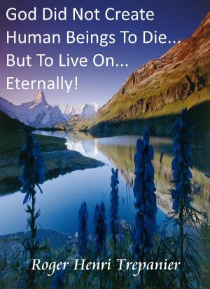 Book cover of God Did Not Create Human Beings To Die... But To Live On... Eternally!