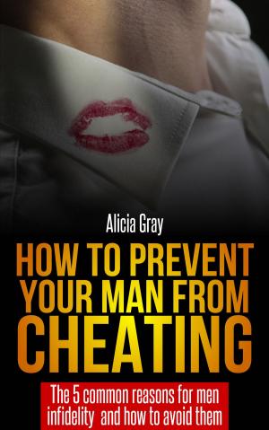 Cover of the book How to Prevent Your Man From Cheating -The 5 Common Reasons for Men Infidelity and How to Avoid Them by Robert E. Burkes