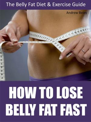 bigCover of the book How to Lose Belly Fat Fast: The Belly Fat Diet & Exercise Guide by 