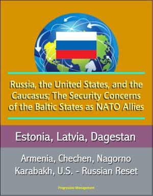 Cover of the book Russia, the United States, and the Caucasus; The Security Concerns of the Baltic States as NATO Allies: Estonia, Latvia, Dagestan, Armenia, Chechen, Nagorno Karabakh, U.S. - Russian Reset by Progressive Management