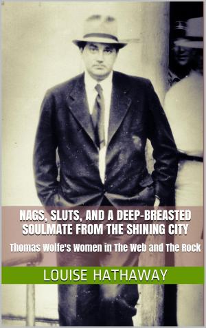 Cover of Nags, Sluts, and A Deep-Breasted Soulmate from the Shining City: Thomas Wolfe's Women in The Web and the Rock