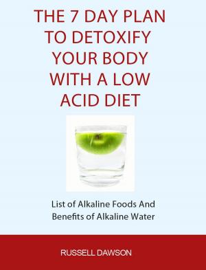 Cover of the book The 7 Day Plan To Detoxify Your Body With A Low Acid Diet: List of Alkaline Foods and Benefits of Alkaline Water by Jac Visser