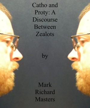 Cover of the book Catho and Proty: A Discourse Between Zealots by Mark Richard Masters