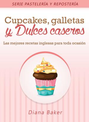 Cover of the book Cupcakes, Galletas y Dulces Caseros: Las mejores recetas inglesas para toda ocasión by Diana Baker