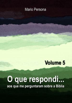 Cover of the book O que respondi aos que me perguntaram sobre a Biblia: Vol. 5 by MARIO PERSONA