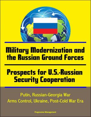 Cover of the book Military Modernization and the Russian Ground Forces, Prospects for U.S.-Russian Security Cooperation: Putin, Russian-Georgia War, Arms Control, Ukraine, Post-Cold War Era by Progressive Management