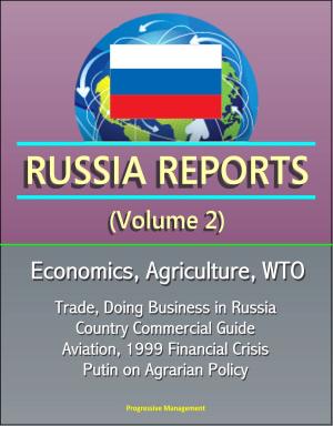 Cover of Russia Reports (Volume 2) - Economics, Agriculture, WTO, Trade, Doing Business in Russia, Country Commercial Guide, Aviation, 1999 Financial Crisis, Putin on Agrarian Policy