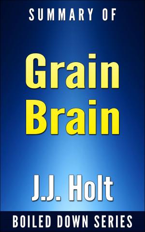 Cover of the book Grain Brain: The Surprising Truth About Wheat, Carbs and Sugars Your Brain's Silent Killers by Neurologist David Perlmutter... In 20 Minutes Summarized by J.J. Holt by J.J. Holt