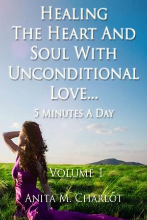 Cover of the book Healing the Heart and Soul With Unconditional Love...5 Minutes a Day by Dominique Glocheux