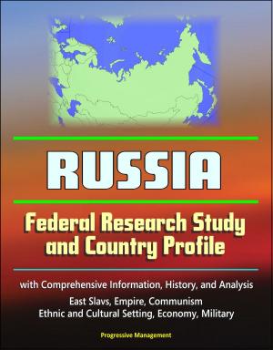 Cover of the book Russia: Federal Research Study and Country Profile with Comprehensive Information, History, and Analysis - East Slavs, Empire, Communism, Ethnic and Cultural Setting, Economy, Military by Progressive Management