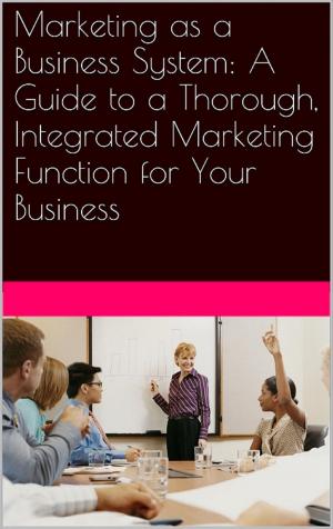 Cover of Marketing as a Business System: A Guide to a Thorough, Integrated Marketing Function for Your Business