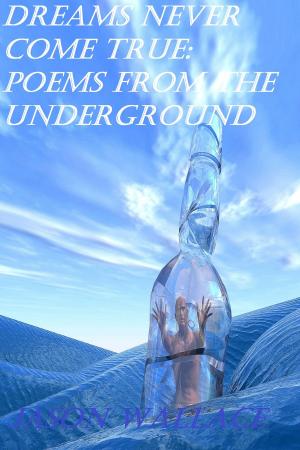 Cover of the book Dreams Never Come True: Poems From the Underground by Jason Wallace