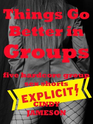 Cover of the book Things Go Better in Groups: Five Hardcore Group Sex Shorts by Veronica Halstead