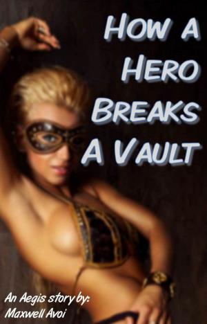 Cover of the book How a Hero Breaks a Vault by Maxwell Avoi