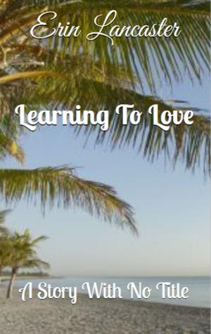 Book cover of Learning to Love (A Story With No Title series book three)