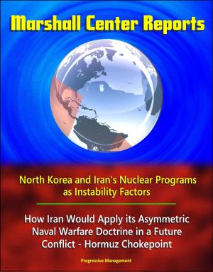 Cover of the book Marshall Center Reports: North Korea and Iran's Nuclear Programs as Instability Factors, How Iran Would Apply its Asymmetric Naval Warfare Doctrine in a Future Conflict - Hormuz Chokepoint by Progressive Management