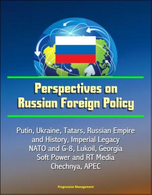 Cover of the book Perspectives on Russian Foreign Policy: Putin, Ukraine, Tatars, Russian Empire and History, Imperial Legacy, NATO and G-8, Lukoil, Georgia, Soft Power and RT Media, Chechnya, APEC by Progressive Management