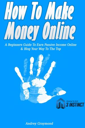 Cover of the book How To Make Money Online: A Beginners Guide To Earn Passive Income Online & Blog Your Way To The Top by Jordan Smith