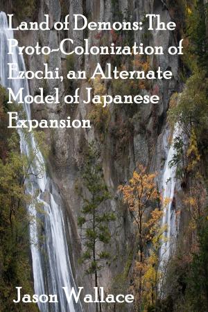 Book cover of Land of Demons: The Proto-Colonization of Ezochi, an Alternate Model of Japanese Expansion