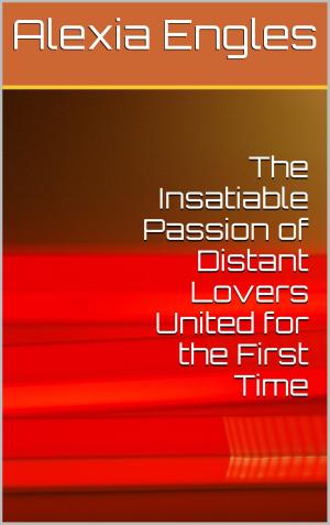 Cover of the book The Insatiable Passion of Distant Lovers United for the First Time by Angelica Cummings