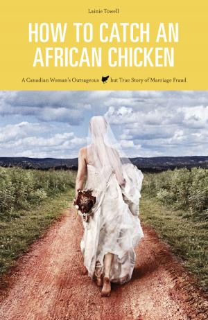 Cover of the book How to Catch an African Chicken ~ A Canadian Woman’s Outrageous but True Story of Marriage Fraud by John Palmer