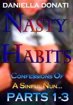 Cover of Nasty Habits: Confessions of A Sinful Nun - Parts 1-3: After Midnight Prayers, When The Abbess Was Away, A Superior Sinner