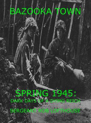 Cover of the book Bazooka Town: Spring 1945: Dark Days of a Dying Reich by Marie Jensen