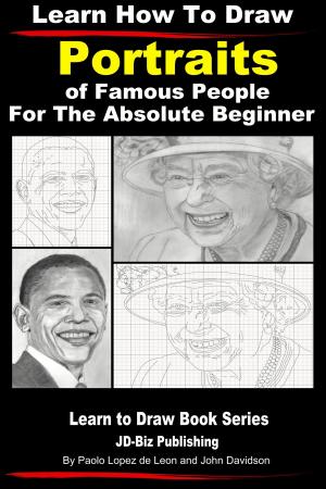 Cover of the book Learn How to Draw Portraits of Famous People in Pencil For the Absolute Beginner by Steve Muturi, John Davidson