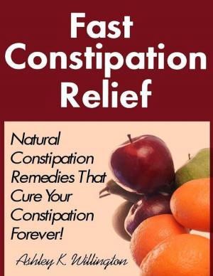 Cover of the book Fast Constipation Relief: Natural Constipation Remedies That Cure Constipation Forever! by Gabriella Ignácz