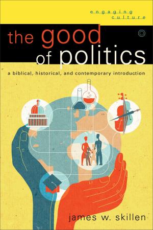 Cover of the book The Good of Politics (Engaging Culture) by Dan Dupee