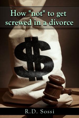 Cover of the book How "Not" To Get Screwed In A Divorce by Andy Seven