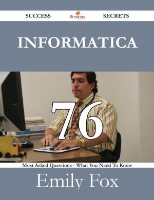 Cover of the book Informatica 76 Success Secrets - 76 Most Asked Questions On Informatica - What You Need To Know by Maria Hopper