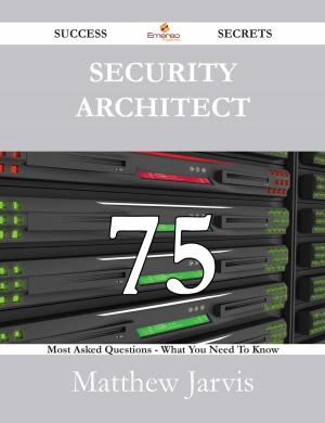 Cover of the book Security Architect 75 Success Secrets - 75 Most Asked Questions On Security Architect - What You Need To Know by Mitchell Christine