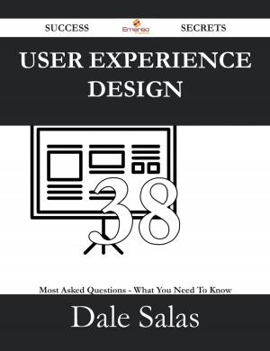 Cover of the book User Experience Design 38 Success Secrets - 38 Most Asked Questions On User Experience Design - What You Need To Know by Jeremy Downs