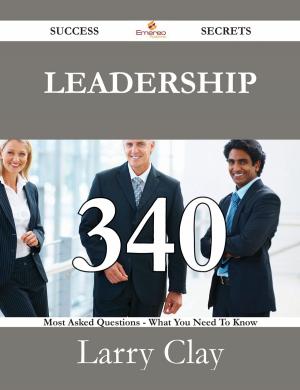 Cover of the book Leadership 340 Success Secrets - 340 Most Asked Questions On Leadership - What You Need To Know by Crystal Johnston