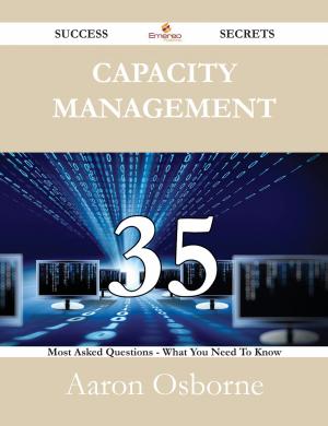 Cover of the book Capacity Management 35 Success Secrets - 35 Most Asked Questions On Capacity Management - What You Need To Know by Capri Porchette