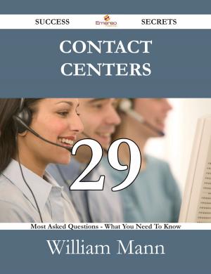 Cover of the book Contact Centers 29 Success Secrets - 29 Most Asked Questions On Contact Centers - What You Need To Know by Gerard Blokdijk