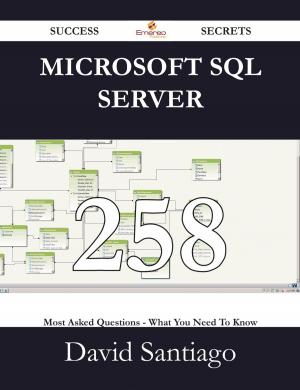 Cover of the book Microsoft SQL Server 258 Success Secrets - 258 Most Asked Questions On Microsoft SQL Server - What You Need To Know by Rose Jimmy