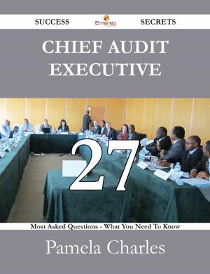 Cover of the book Chief Audit Executive 27 Success Secrets - 27 Most Asked Questions On Chief Audit Executive - What You Need To Know by Ronald White